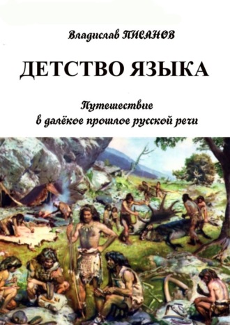 Владислав Писанов. Детство языка. Путешествие в далёкое прошлое русской речи