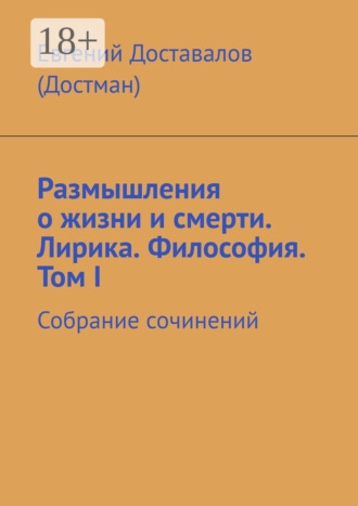 Евгений Доставалов (Достман). Размышления о жизни и смерти. Лирика. Философия. Том I. Собрание сочинений