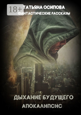 Татьяна Осипова. Дыхание будущего. Апокалипсис. Фантастические рассказы