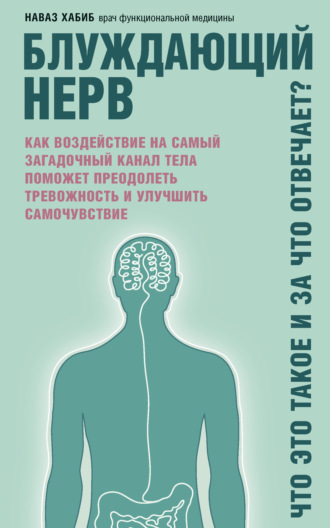 Блуждающий нерв. Что это такое и за что отвечает? Как воздействие на самый загадочный канал тела поможет преодолеть тревожность и улучшить самочувствие. Наваз Хабиб