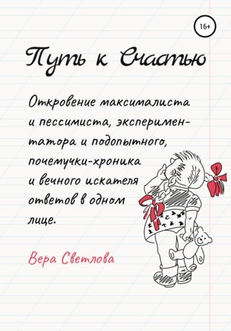 Путь к счастью. Откровение максималиста и пессимиста, экспериментатора и подопытного, почемучки-хроника и вечного искателя ответов в одном лице. Вера Светлова