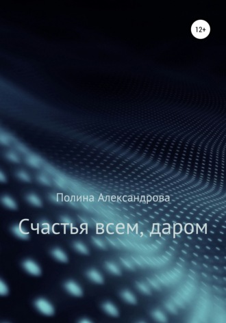 Полина Александрова. Счастья всем, даром