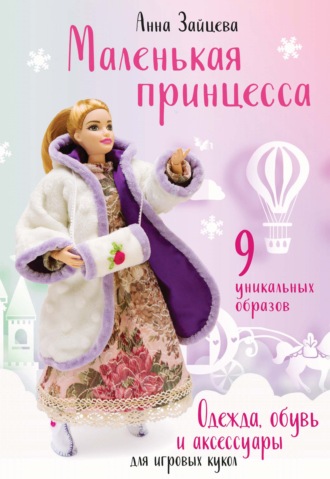 Анна Зайцева. Маленькая принцесса. Одежда, обувь и аксессуары для игровых кукол