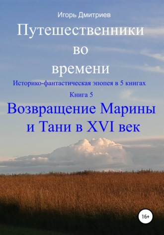 Путешественники во времени. Историко-фантастическая эпопея в 5 книгах. Книга 5. Возвращение Марины и Тани в XVI век. 