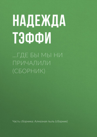 …Где бы мы ни причалили (сборник). Надежда Тэффи