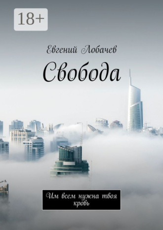 Свобода. Им всем нужна твоя кровь. Евгений Лобачев