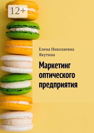 Елена Николаевна Якутина. Маркетинг оптического предприятия
