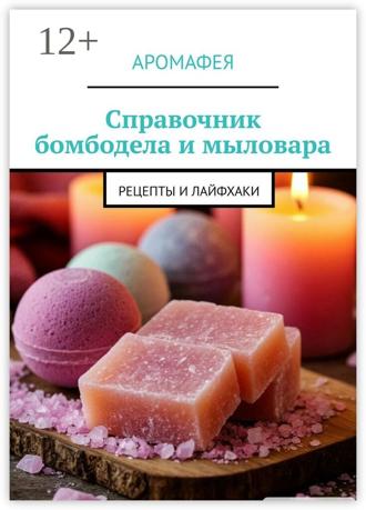 Аромафея. Справочник бомбодела и мыловара. Рецепты и лайфхаки