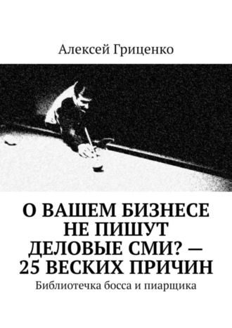 Алексей Гриценко. О Вашем бизнесе не пишут деловые СМИ? – 25 веских причин. Библиотечка босса и пиарщика
