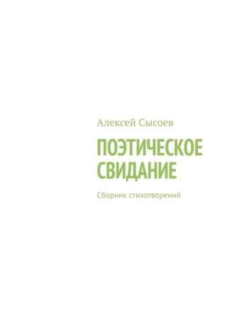 Алексей Сысоев. Поэтическое свидание. Сборник стихотворений