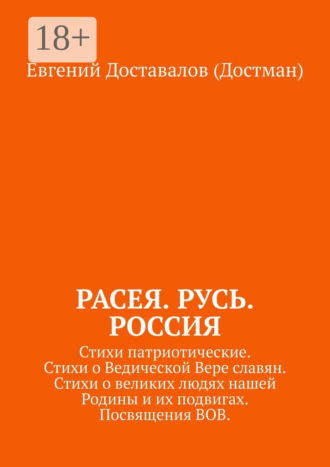 Евгений Доставалов (Достман). Расея. Русь. Россия. Стихи патриотические. Стихи о Ведической Вере славян. Стихи о великих людях нашей Родины и их подвигах. Посвящения ВОВ
