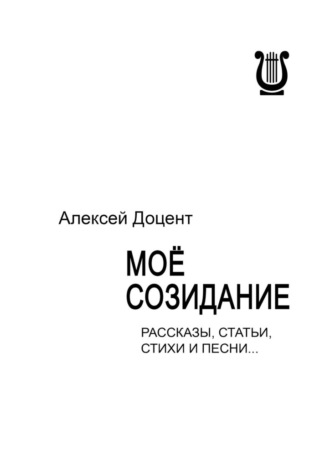 Алексей Доцент. МОЁ СОЗИДАНИЕ. Рассказы, статьи, стихи и песни…