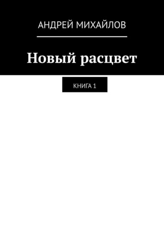 Андрей Михайлов. Новый расцвет. Книга 1