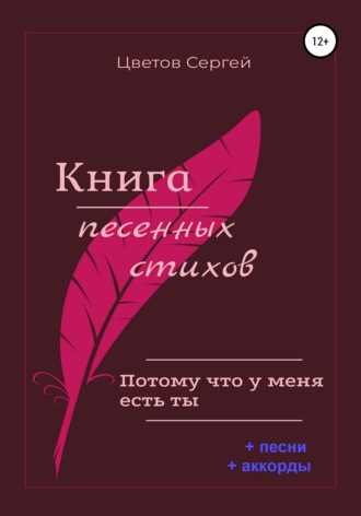 Сергей Анатольевич Цветов. Книга песенных стихов. Потому что у меня есть ты