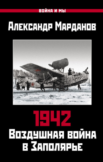 Александр Марданов. 1942. Воздушная война в Заполярье. Книга первая (1 января – 30 июня).