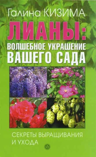 Галина Кизима. Лианы: волшебное украшение вашего сада. Секреты выращивания и ухода