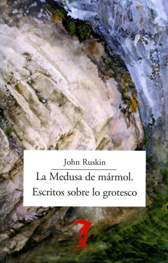 John Ruskin. La Medusa de m?rmol. Escritos sobre lo grotesco