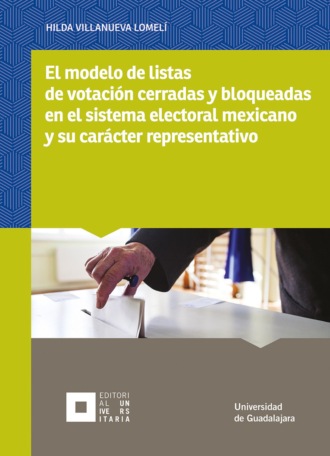 Hilda Villanueva Lomel?. El modelo de listas de votaci?n cerradas y bloqueadas en el sistema electoral mexicano y su car?cter representativo