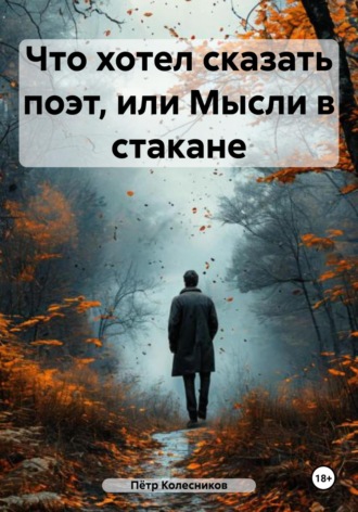 Что хотел сказать поэт, или Мысли в стакане. Пётр Николаевич Колесников