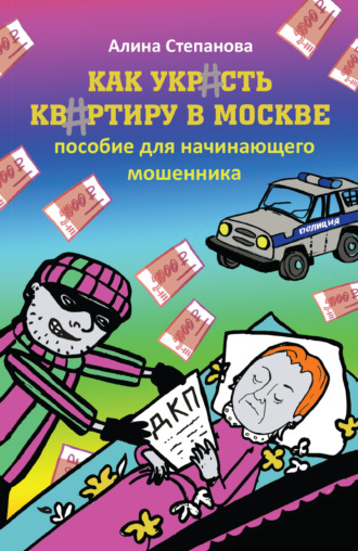 Алина Степанова. Как украсть квартиру в Москве. Пособие для начинающего мошенника