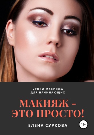 Елена Владимировна Суркова. Макияж – это просто! Уроки макияжа для начинающих