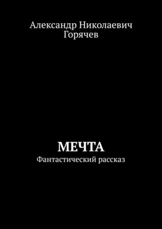 Александр Николаевич Горячев. Мечта. Фантастический рассказ