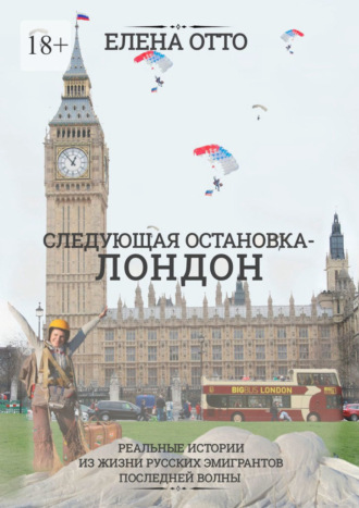 Елена Отто. Следующая остановка – Лондон. Реальные истории из жизни русских эмигрантов последней волны
