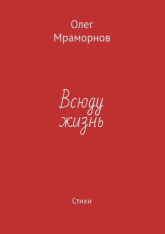 Олег Мраморнов. Всюду жизнь. Стихи