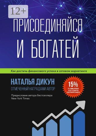 Наталья Дикун. Присоединяйся и Богатей. Как достичь финансового успеха в сетевом маркетинге