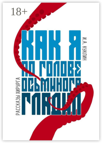 Игорь Александрович Куклин. Как я по голове осьминога гладил. Рассказы хирурга