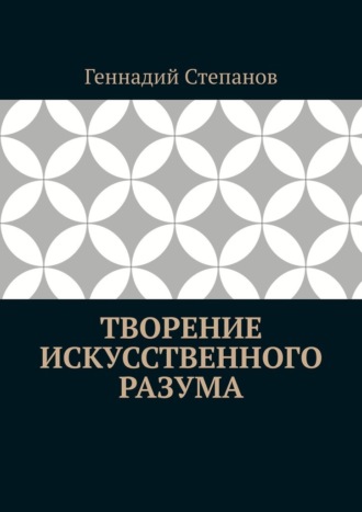 Геннадий Степанов. Творение Искусственного Разума