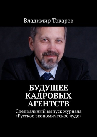 Владимир Токарев. Будущее кадровых агентств. Специальный выпуск журнала «Русское экономическое чудо»