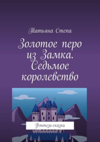 Золотое перо из Замка. Седьмое королевство. Фэнтези-сказки. 
