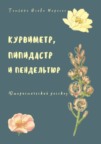 Курвиметр, пипидастр и пендельтюр. Юмористический рассказ. 