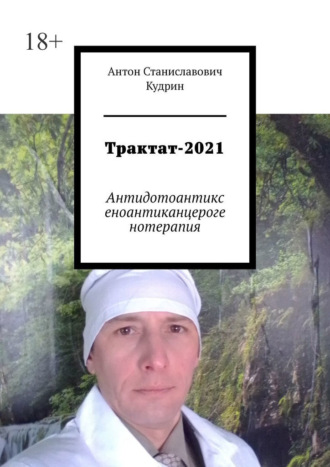 Антон Станиславович Кудрин. Трактат-2021. Антидотоантиксеноантиканцерогенотерапия