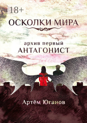 Артём Игоревич Юганов. Осколки Мира. Архив первый: антагонист