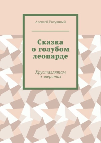 Сказка о голубом леопарде. Хрусталлятам о зверятах. Алексей Ратушный