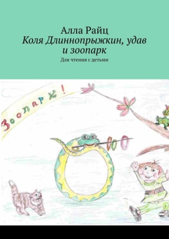 Коля Длиннопрыжкин, удав и зоопарк. Для чтения с детьми. Алла Райц