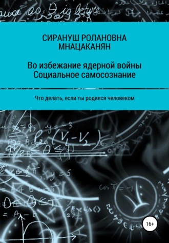Во избежание ядерной войны. Социальное самосознание. Что делать, если ты родился человеком. Сирануш Ролановна Мнацаканян