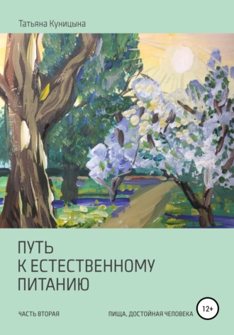 Татьяна Анатольевна Куницына. Путь к естественному питанию. Часть вторая. Пища, достойная Человека