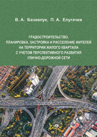 Владимир Алексеевич Базавлук. Градостроительство. Планировка, застройка и расселение жителей на территории жилого квартала с учетом перспективного развития улично-дорожной сети