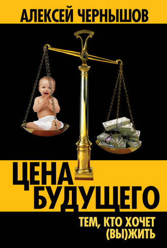 Цена будущего. Тем, кто хочет (вы)жить…. Алексей Чернышов