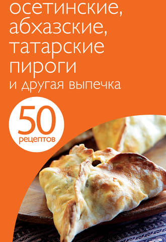 Группа авторов. 50 рецептов. Осетинские, абхазские, татарские пироги и другая выпечка