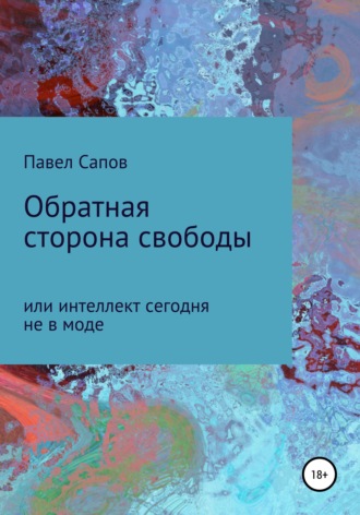 Павел Сапов. Обратная сторона свободы, или интеллект сегодня не в моде
