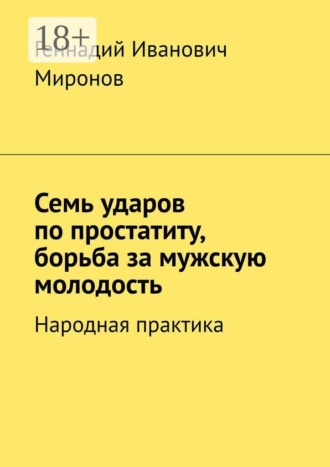 Семь ударов по простатиту, борьба за мужскую молодость. Народная практика. Геннадий Иванович Миронов