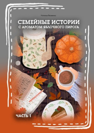 Семейные истории с ароматом яблочного пирога. Часть I. 