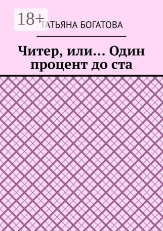 Татьяна Богатова. Читер, или… Один процент до ста