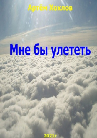 Мне бы улететь. Артём Игоревич Хохлов