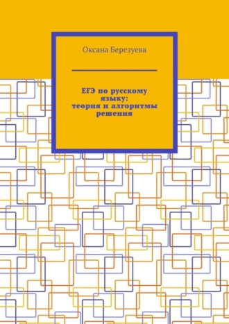 Оксана Березуева. ЕГЭ по русскому языку: теория и алгоритмы решения. Пособие для выпускников