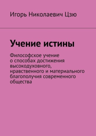 Учение истины. Философское учение о способах достижения высокодуховного, нравственного и материального благополучия современного общества. 